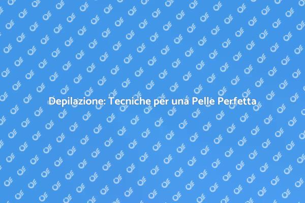 Depilazione: Trasforma la Tua Pelle