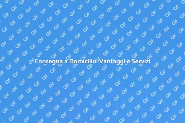 Consegna a Domicilio: Scopri i Vantaggi