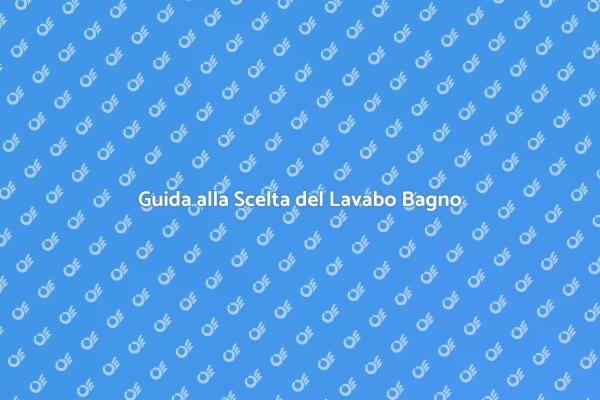 Come Scegliere il Lavabo Bagno Perfetto