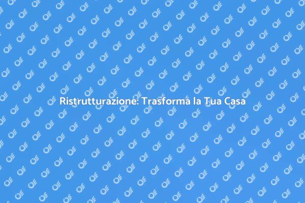 Ristrutturazione Immobile: Guida Pratica