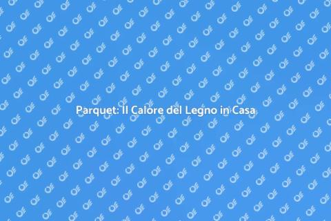 Il Parquet: Eleganza e Stile per Casa