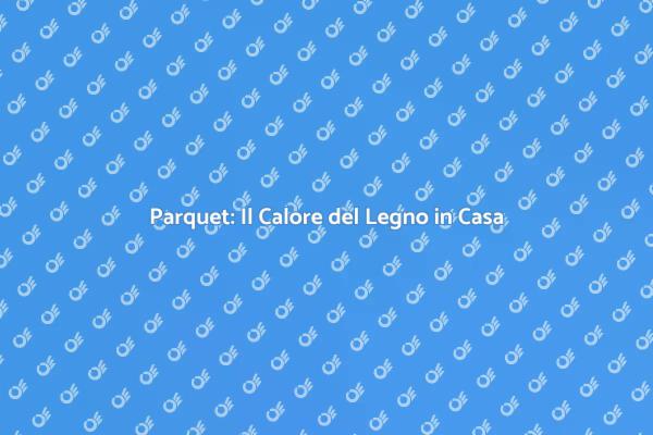 Parquet: Eleganza per Ogni Ambiente