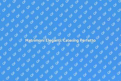 Catering Matrimoni in Location Esclusive