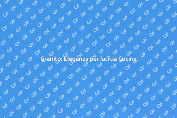 Trasforma la Tua Cucina con il Granito
