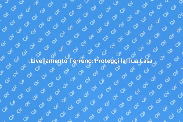 Importanza del Livellamento del Terreno