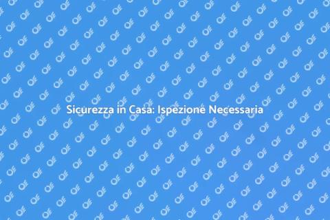 Ispezione Domestica: Sicurezza e Comfort