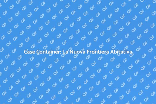 Case Container: Innovazione in Edilizia