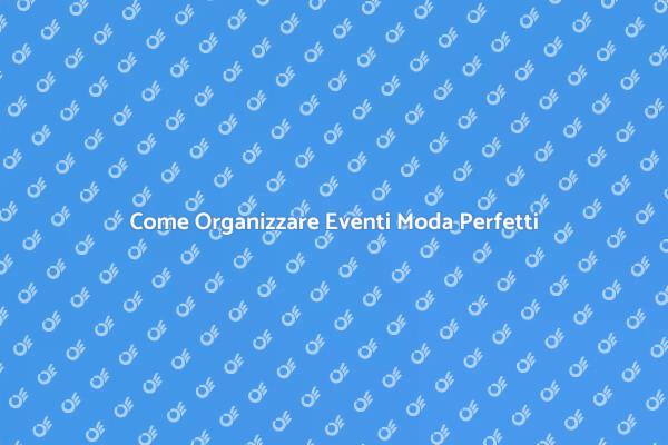 Organizzazione Eventi Moda: Scopri di Più