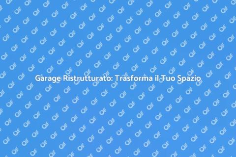 Ristrutturare il Garage: Idee e Vantaggi
