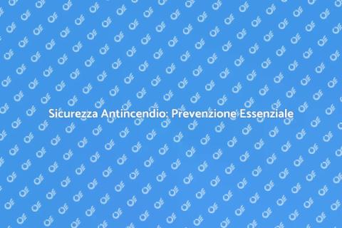 Gestione Antincendio: Sicurezza Prima di Tutto