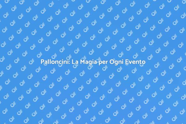 Palloncini: Colore e Allegria ai Tuoi Eventi
