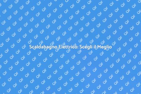 Scaldabagno Elettrico: Comfort Assicurato