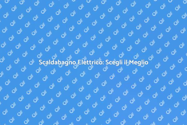 Scaldabagno Elettrico: Comfort in Casa