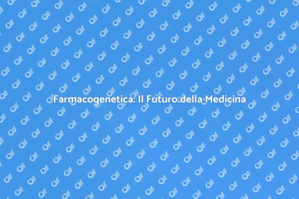 Salute e Farmacogenetica: Innovazione Essenziale