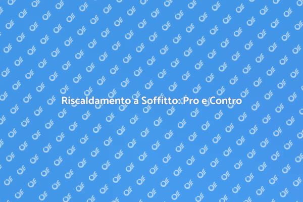 Vantaggi e Svantaggi del Riscaldamento a Soffitto