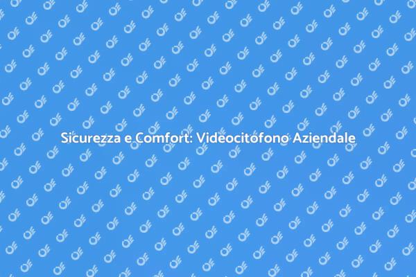 Videocitofono: La Sicurezza in Azienda