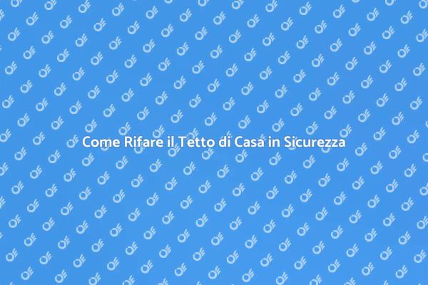 Ristrutturare il Tetto: Ecco Come Fare