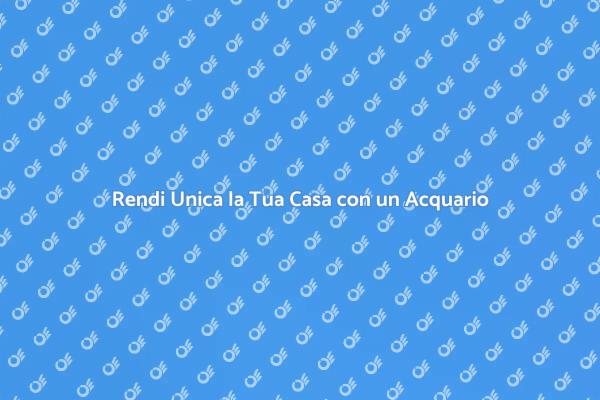 L'Acquario Moderno per la Tua Casa