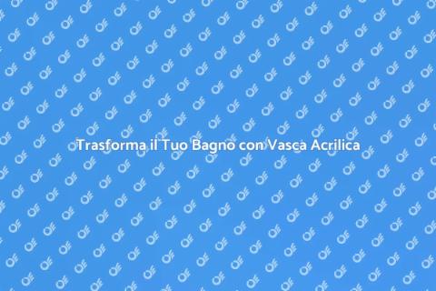 Ristrutturazione Vasca da Bagno Acrilica