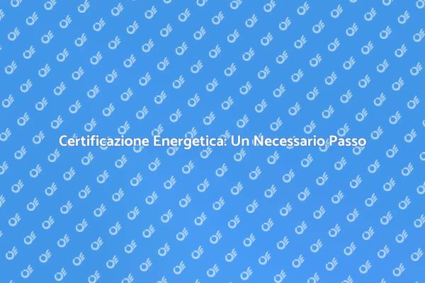 Certificazione Energetica: Fondamentale per Aziende