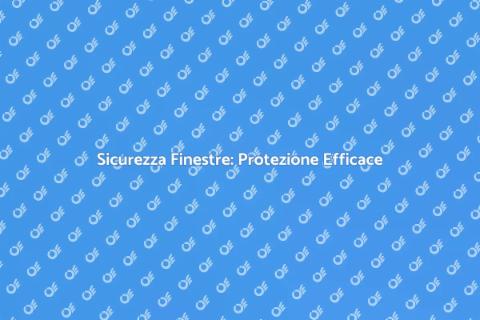 Finestre Sicure: Protezione Effrazioni