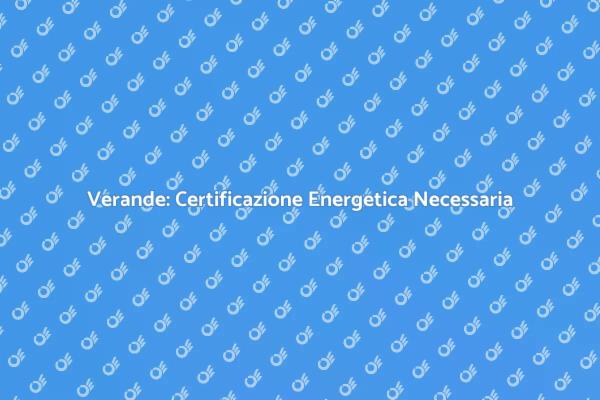 Verande e Certificazione Energetica: Cosa Sapere
