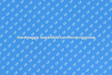 Microirrigazione: Risparmia Acqua nel Giardino