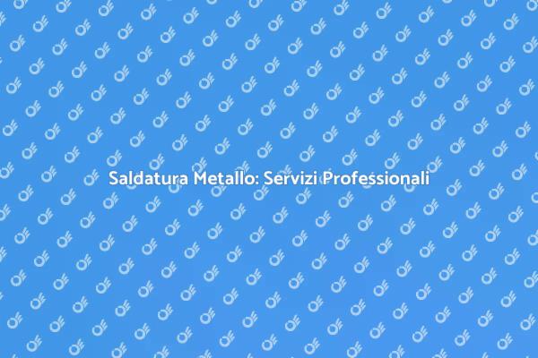 Saldatura Metallo: Qualità e Professionalità