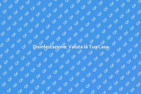 Come Valutare la Casa per Disinfestazione