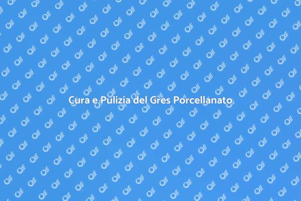 Manutenzione Efficace del Gres Porcellanato