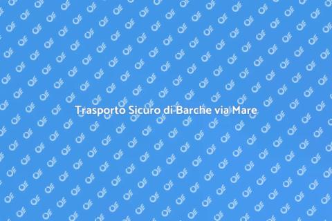 Trasporto Barche Via Mare Sicuro e Affidabile