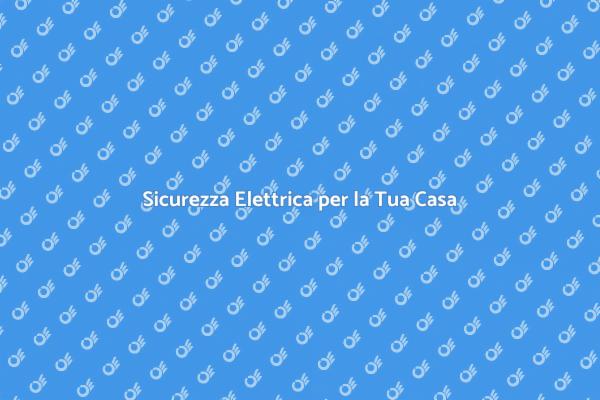 Garantisci Sicurezza Elettrica in Casa