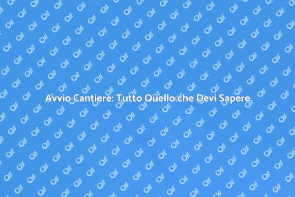 Avviare un Cantiere: I Passi Fondamentali