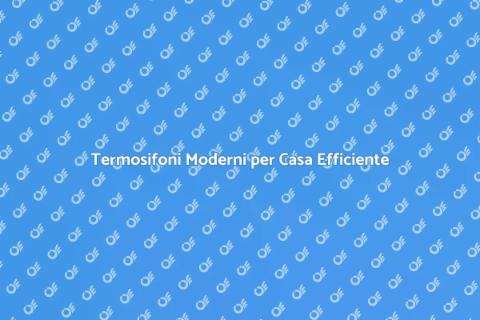 Modernizzazione Termosifoni: Comfort Casa