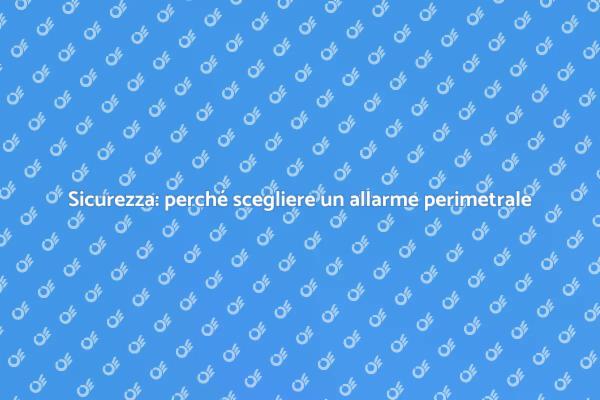 Allarme perimetrale: protezione efficace
