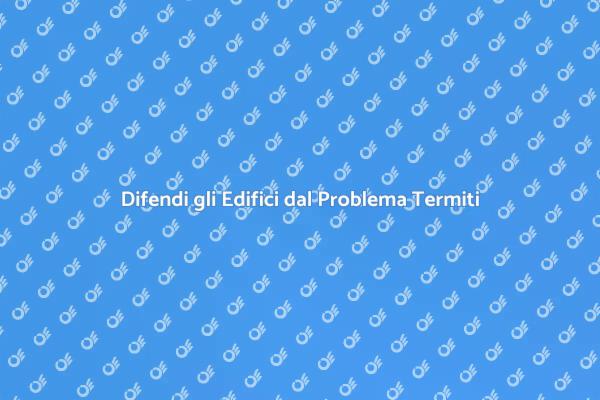 Termiti: Come Proteggere i Tuoi Edifici