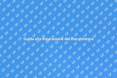 Riparazione Riscaldatore: Guida Completa