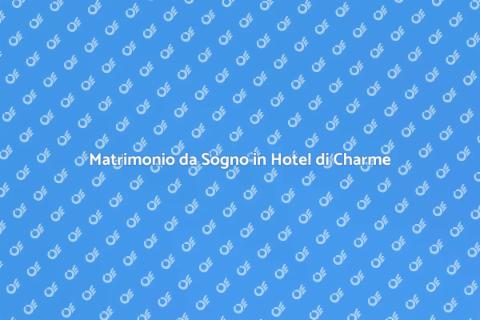 Organizzare Matrimonio in Hotel Charme