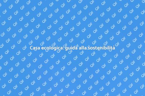 Rendere casa ecologica e sostenibile