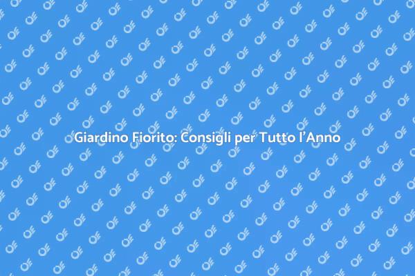 Giardino Fiorito: Segreti per Ogni Stagione