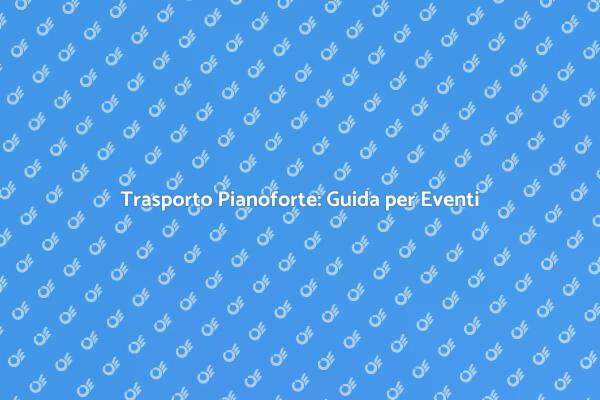 Guida al Trasporto di Pianoforti per Eventi