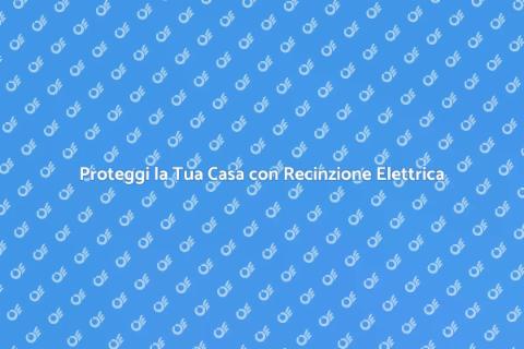 Recinzione Elettrica: Sicurezza Casa
