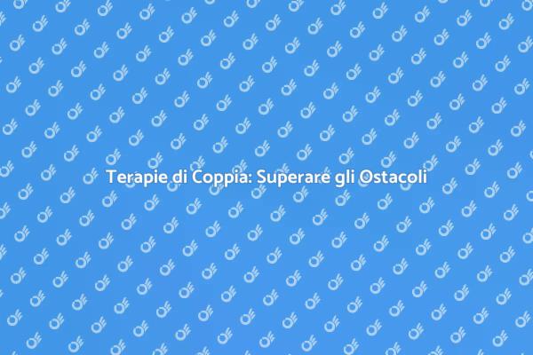 Scopri le Terapie di Coppia Efficaci