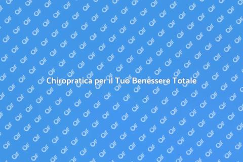 Chiropratica: Benessere Fisico e Mentale