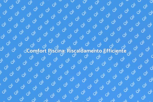 Piscine: Scegli Riscaldamento Efficiente