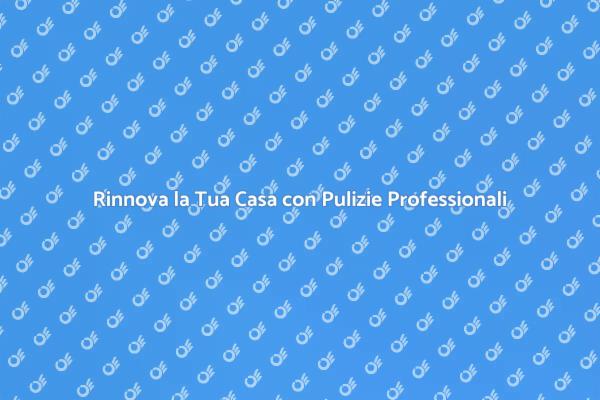 Trasforma la tua Casa con una Pulizia Professionale