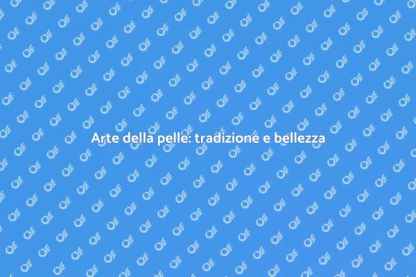 Lavorazione della pelle: un'arte antica