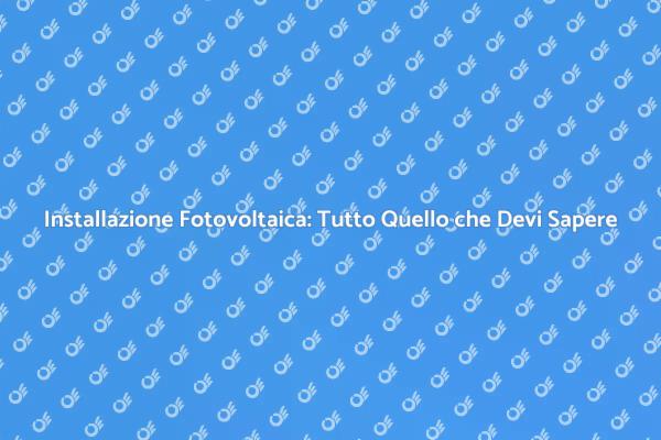 Fotovoltaico: La Tua Guida all'Installazione