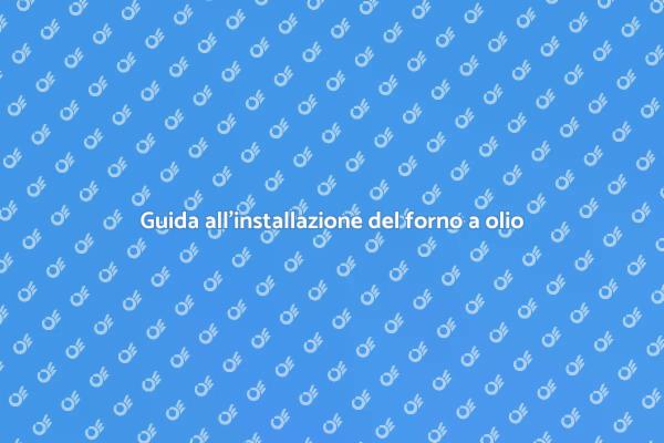 Installazione forno a olio: tutto quello che serve