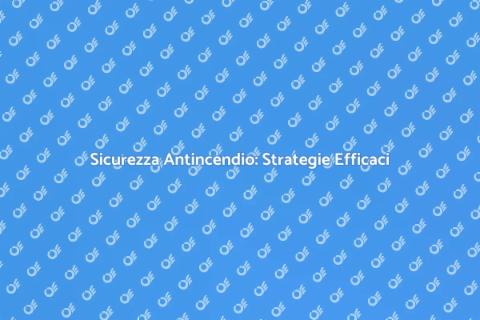 Gestione Antincendio: Sicurezza Prima di Tutto